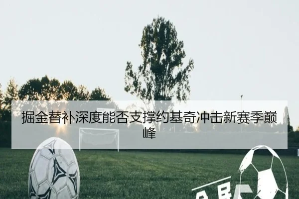 掘金替补深度能否支撑约基奇冲击新赛季巅峰