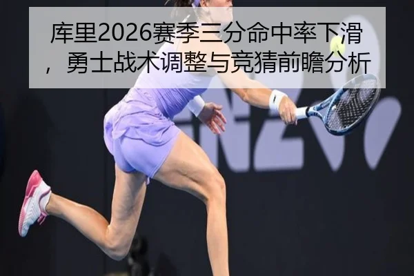 库里2026赛季三分命中率下滑，勇士战术调整与竞猜前瞻分析