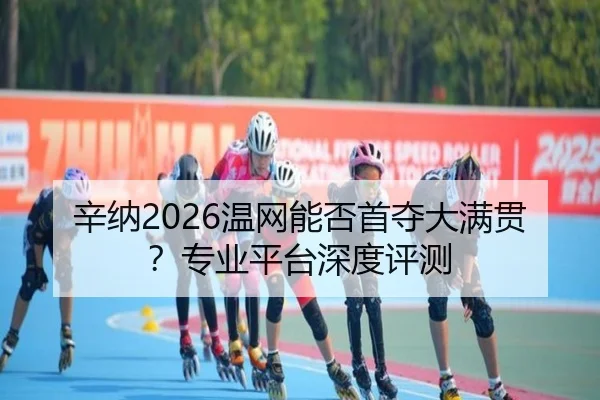 辛纳2026温网能否首夺大满贯？专业平台深度评测